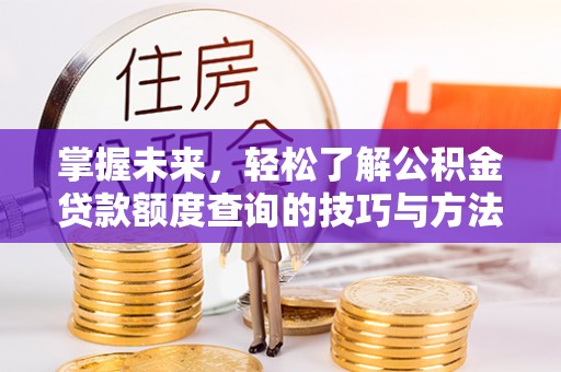 景德镇掌握未来，轻松了解公积金贷款额度查询的技巧与方法