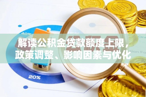 景德镇解读公积金贷款额度上限，政策调整、影响因素与优化策略
