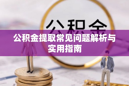 景德镇公积金提取常见问题解析与实用指南