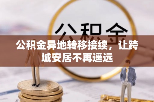 景德镇公积金异地转移接续，让跨城安居不再遥远