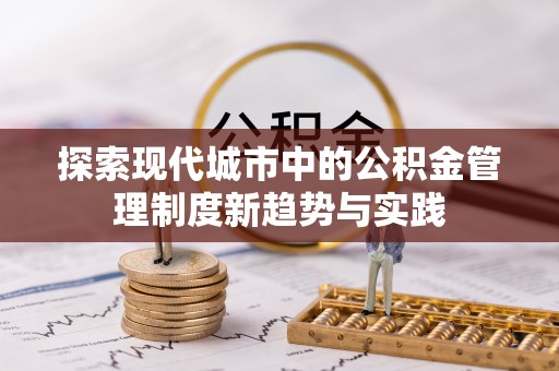 景德镇探索现代城市中的公积金管理制度新趋势与实践