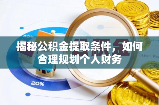 景德镇揭秘公积金提取条件，如何合理规划个人财务