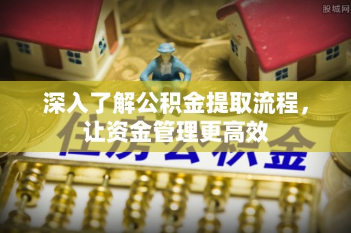 景德镇深入了解公积金提取流程，让资金管理更高效