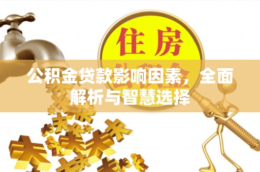 景德镇公积金贷款影响因素，全面解析与智慧选择