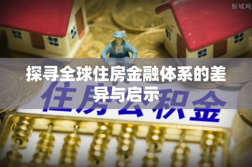 景德镇探寻全球住房金融体系的差异与启示