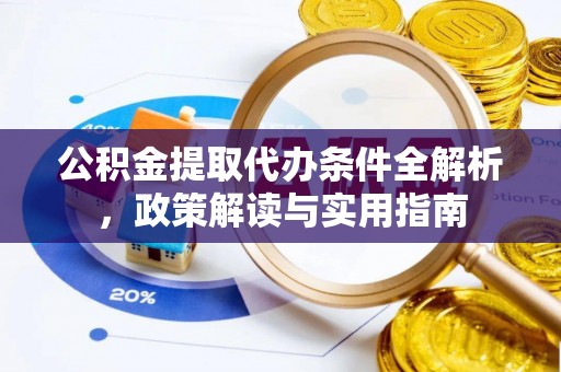 景德镇公积金提取代办条件全解析，政策解读与实用指南