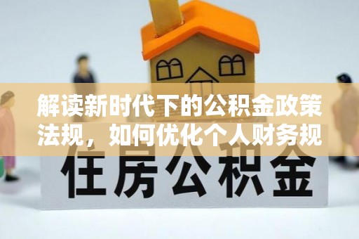 景德镇解读新时代下的公积金政策法规，如何优化个人财务规划