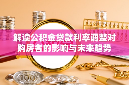 景德镇解读公积金贷款利率调整对购房者的影响与未来趋势