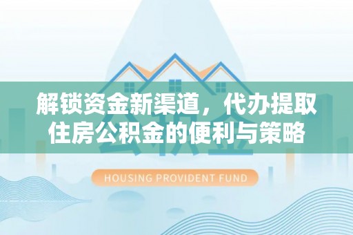 景德镇解锁资金新渠道，代办提取住房公积金的便利与策略