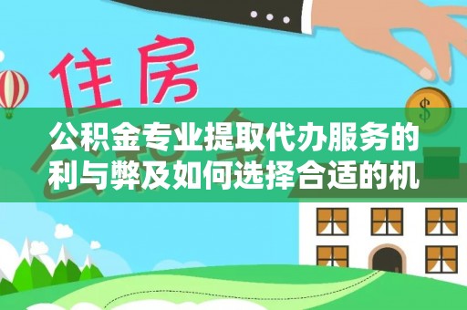 景德镇公积金专业提取代办服务的利与弊及如何选择合适的机构