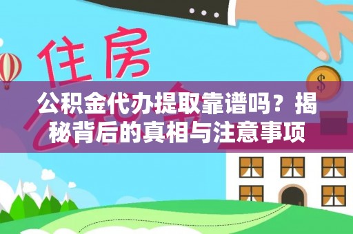 景德镇公积金代办提取靠谱吗？揭秘背后的真相与注意事项