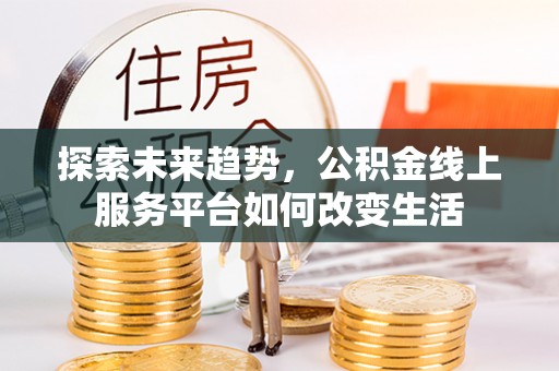 景德镇探索未来趋势，公积金线上服务平台如何改变生活