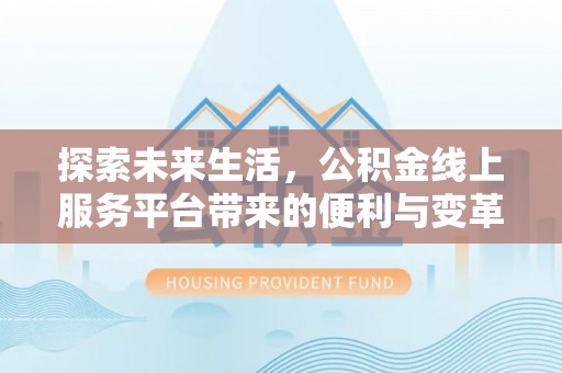 景德镇探索未来生活，公积金线上服务平台带来的便利与变革
