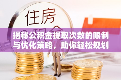 景德镇揭秘公积金提取次数的限制与优化策略，助你轻松规划财务未来