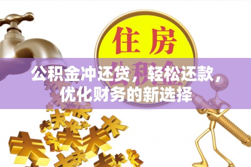 景德镇公积金冲还贷，轻松还款，优化财务的新选择