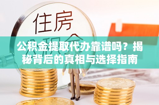 景德镇公积金提取代办靠谱吗？揭秘背后的真相与选择指南