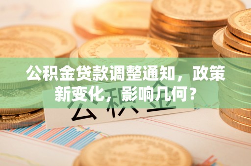 景德镇公积金贷款调整通知，政策新变化，影响几何？
