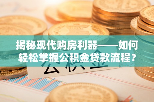景德镇揭秘现代购房利器——如何轻松掌握公积金贷款流程？