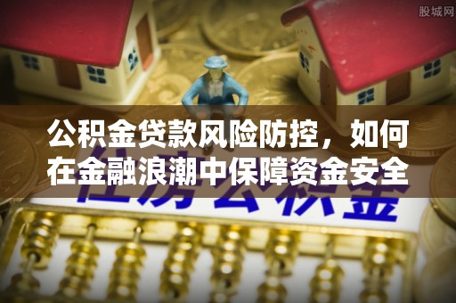景德镇公积金贷款风险防控，如何在金融浪潮中保障资金安全