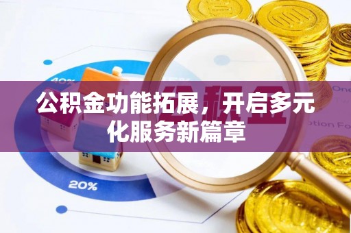 景德镇公积金功能拓展，开启多元化服务新篇章