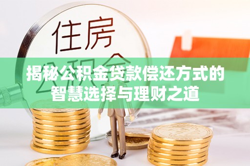 景德镇揭秘公积金贷款偿还方式的智慧选择与理财之道