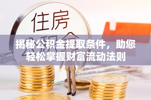 景德镇揭秘公积金提取条件，助您轻松掌握财富流动法则