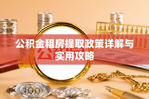 景德镇公积金租房提取政策详解与实用攻略