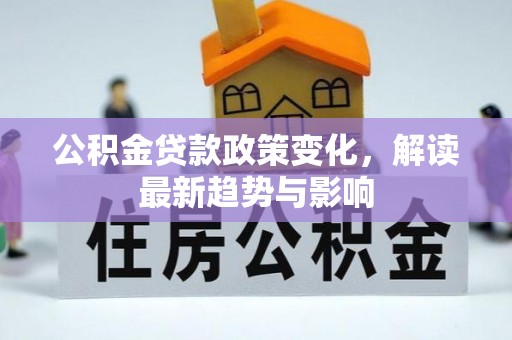 景德镇公积金贷款政策变化，解读最新趋势与影响