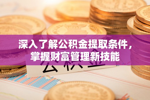 景德镇深入了解公积金提取条件，掌握财富管理新技能