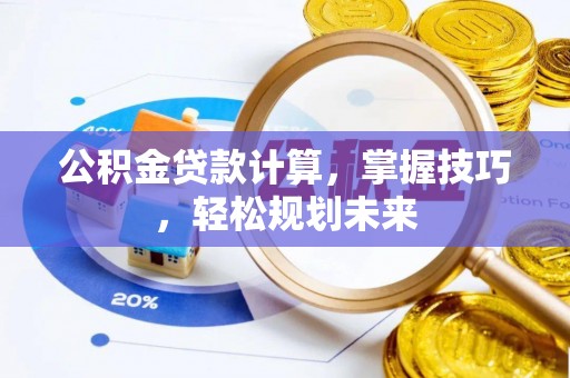 景德镇公积金贷款计算，掌握技巧，轻松规划未来