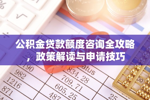景德镇公积金贷款额度咨询全攻略，政策解读与申请技巧