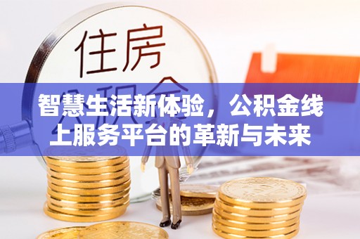 景德镇智慧生活新体验，公积金线上服务平台的革新与未来