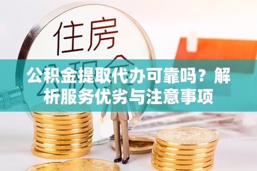 景德镇公积金提取代办可靠吗？解析服务优劣与注意事项