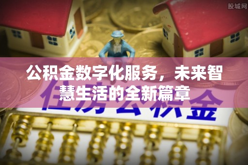 景德镇公积金数字化服务，未来智慧生活的全新篇章