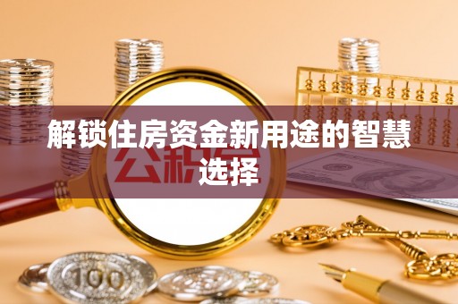 景德镇解锁住房资金新用途的智慧选择