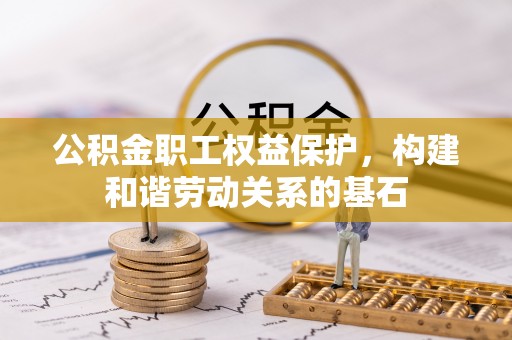 景德镇公积金职工权益保护，构建和谐劳动关系的基石