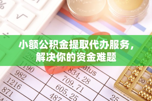 景德镇小额公积金提取代办服务，解决你的资金难题