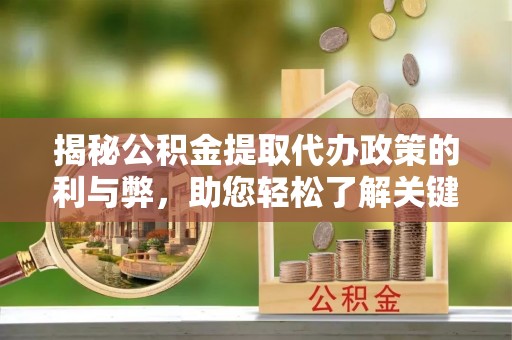 景德镇揭秘公积金提取代办政策的利与弊，助您轻松了解关键要点