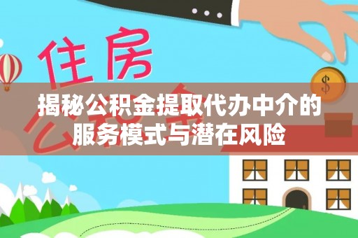 景德镇揭秘公积金提取代办中介的服务模式与潜在风险