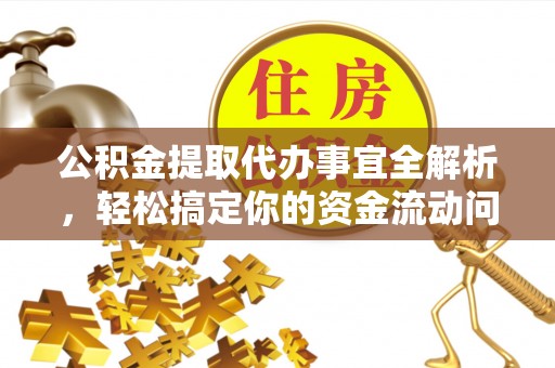 景德镇公积金提取代办事宜全解析，轻松搞定你的资金流动问题