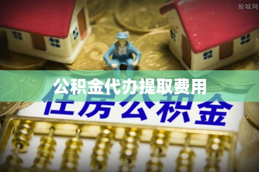景德镇公积金代办提取费用