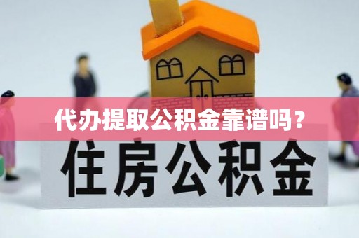 景德镇代办提取公积金靠谱吗？