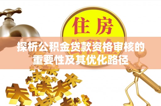 景德镇探析公积金贷款资格审核的重要性及其优化路径