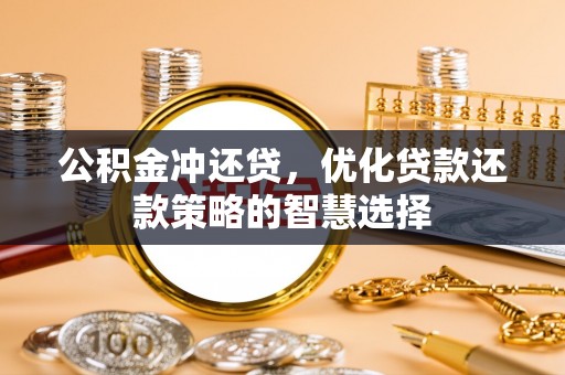 景德镇公积金冲还贷，优化贷款还款策略的智慧选择