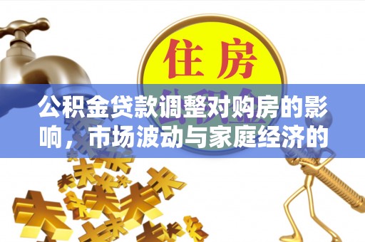 景德镇公积金贷款调整对购房的影响，市场波动与家庭经济的新考量