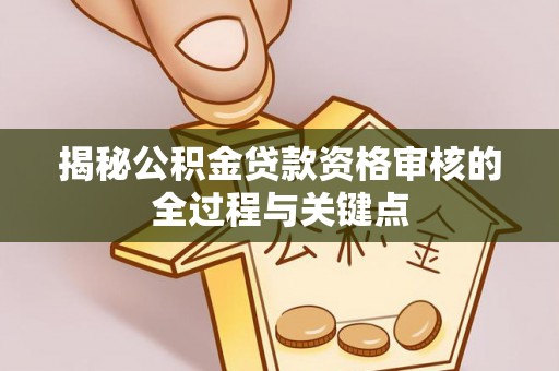 景德镇揭秘公积金贷款资格审核的全过程与关键点
