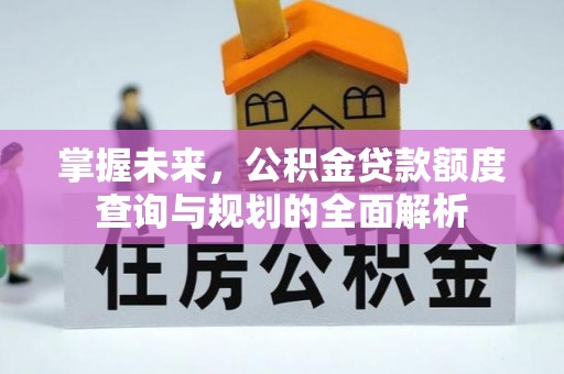 景德镇掌握未来，公积金贷款额度查询与规划的全面解析