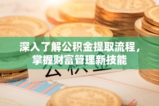 景德镇深入了解公积金提取流程，掌握财富管理新技能
