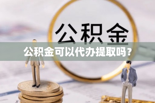 景德镇公积金可以代办提取吗？