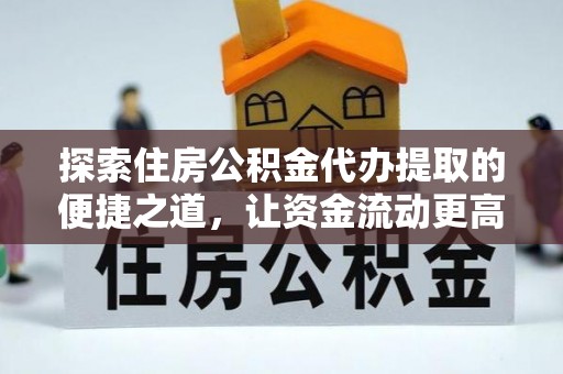 景德镇探索住房公积金代办提取的便捷之道，让资金流动更高效
